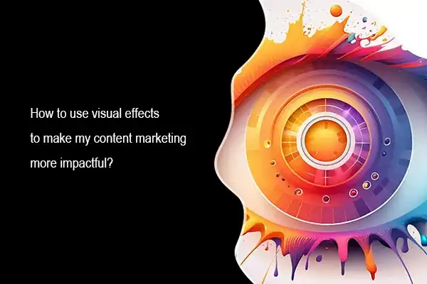 How to use visual effects to make my content marketing more impactful