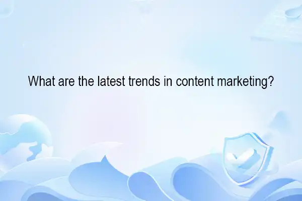 What are the latest trends in content marketing?